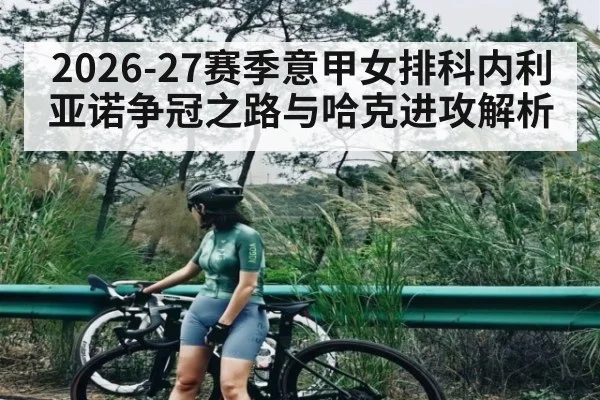 2026-27赛季意甲女排科内利亚诺争冠之路与哈克进攻解析（HUOBO SPORTS）