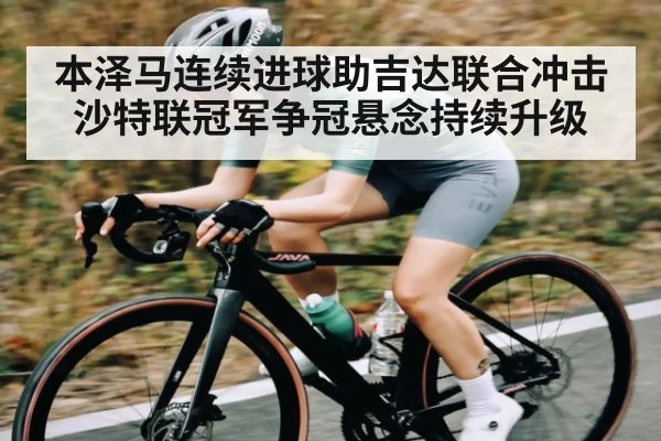 本泽马连续进球助吉达联合冲击沙特联冠军争冠悬念持续升级