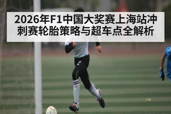2026年F1中国大奖赛上海站冲刺赛轮胎策略与超车点全解析（HUOBO SPORTS）